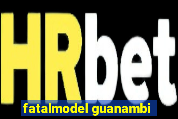 fatalmodel guanambi